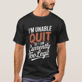 I'm Unable to Quit as I am Currently Too Legit Fun T-Shirt