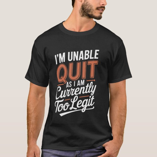 I'm Unable to Quit as I am Currently Too Legit Fun T-Shirt (Front)