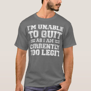 I'm Unable To Quit As I Am Currently Too Legit Fun T-Shirt
