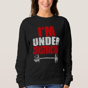 I'm Under Construction Bodybuilding Gym Fitness Sweatshirt