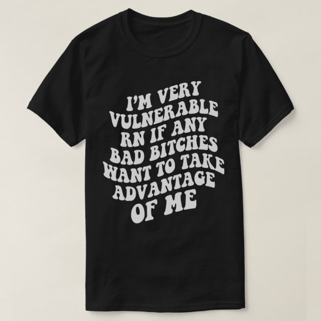 I'm Very Vulnerable Right Now If Wanna Take Advant T-Shirt (Design Front)