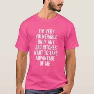 I'm Very Vulnerable Rn If Any Bad Girls Take Adva T-Shirt