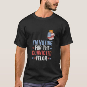 Im Voting For The Convicted Felon 4th of july Patr T-Shirt