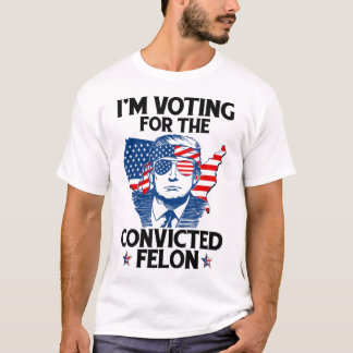 I'm Voting For The Convicted Felon Funny Pro Trump T-Shirt