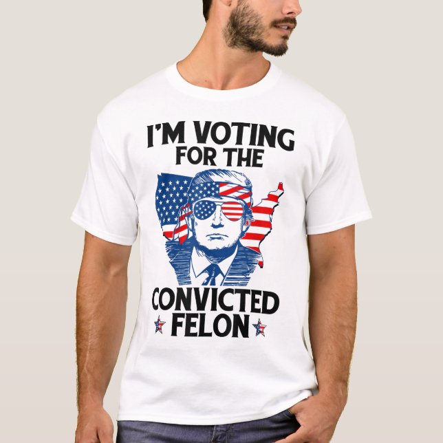 I'm Voting For The Convicted Felon Funny Pro Trump T-Shirt (Front)
