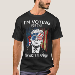 I'm Voting For The Convicted Felon Funny Trump  T-Shirt