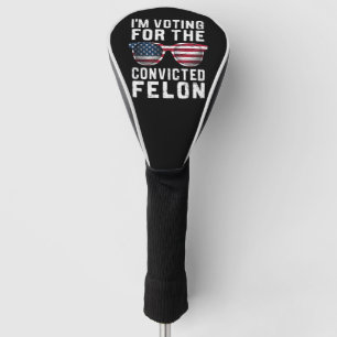 I'm Voting For The Convicted Felon Pro Trump 2024 Golf Head Cover
