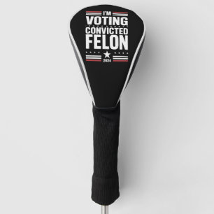 I'm Voting For The Convicted Felon Pro Trump 2024 Golf Head Cover