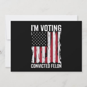 I'm Voting For The Convicted Felon Pro Trump 2024 Invitation