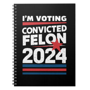 I'm Voting For The Convicted Felon Pro Trump 2024 Notebook