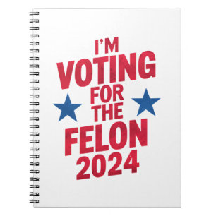 I'm Voting For The Convicted Felon Pro Trump 2024 Notebook