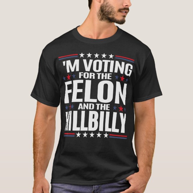 I'M Voting For The Felon And The Hillbilly T-Shirt (Front)