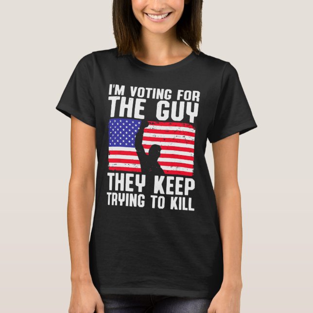 I'm Voting For The Guy They Keep Trying To Kill  T-Shirt (Front)
