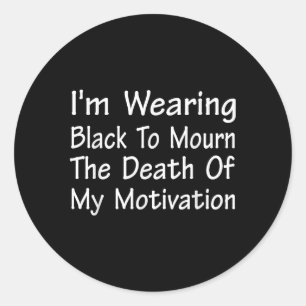 Im Wearing Black To Mourn The Death Of Motivation Classic Round Sticker