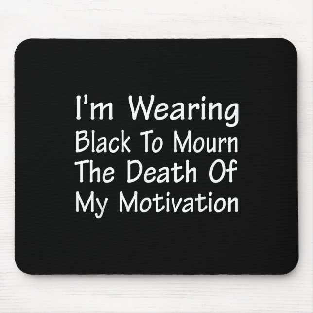 Im Wearing Black To Mourn The Death Of Motivation  Mouse Pad (Front)