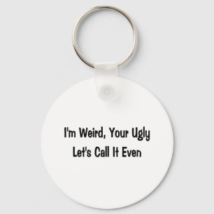 I'm weird, your ugly keychain