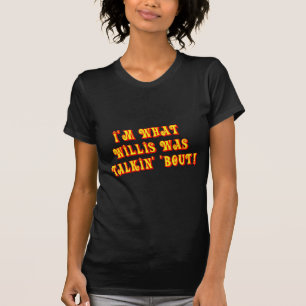 I'm What Willis Was Talkin' 'bout! T-Shirt