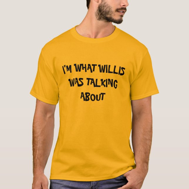 I'M WHAT WILLIS WAS TALKING ABOUT T-Shirt (Front)