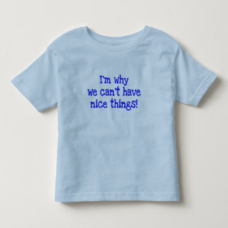 I'm Why We Can't Have Nice Things! toddler tee