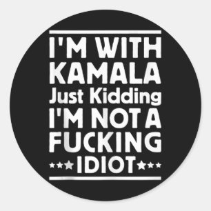Im With Kamala Just Kidding Im Not A Foring Idiot Classic Round Sticker