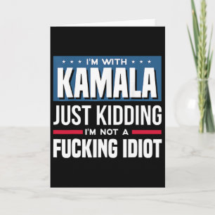 I'm With Kamala Just Kidding I'm Not A Ing Idiot  Card
