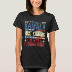 I'm With Kamala Just Kidding Im Not A Ing Idiot Fu T-Shirt