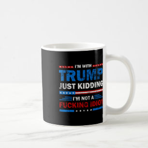 I'm With Trump Just Kidding I'm Not A Foring Idiot Coffee Mug