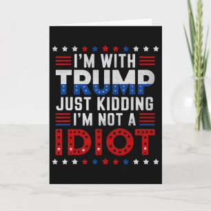 I'm With Trump Just Kidding I'm Not A Idiot Card