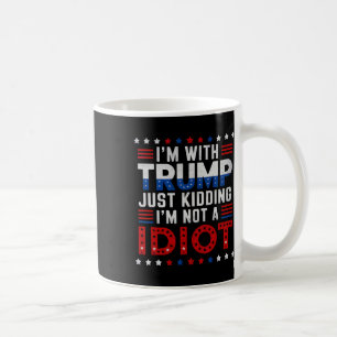I'm With Trump Just Kidding I'm Not A Idiot Coffee Mug