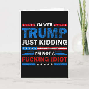 I'm With Trump Just Kidding I'm Not A Ing Idiot Sa Card