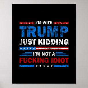 I'm With Trump Just Kidding I'm Not A Ing Idiot Sa Poster