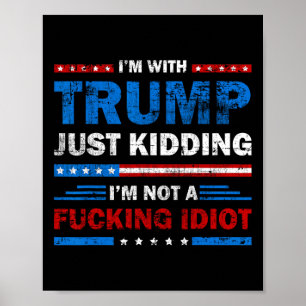 I'm With Trump Just Kidding Im Not A Ing Idiot Sar Poster