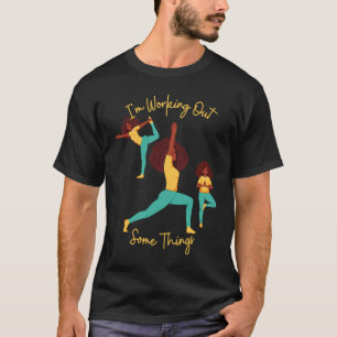 I'm Working Out Some Things Yoga Pose Exercise Wor T-Shirt