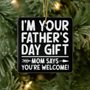 I'm Your Father's Day Gift Mom Says You're Welcome Ceramic Ornament