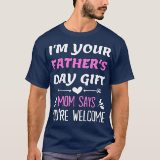 Im Your Fathers Day Gift Mom Says Youre Welcome  T-Shirt