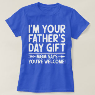 I'm Your Father's Day Gift Mom Says You're Welcome T-Shirt