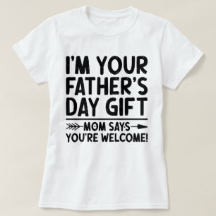 I'm Your Father's Day Gift Mom Says You're Welcome T-Shirt