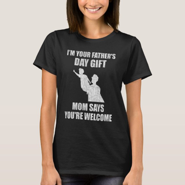 I'm Your Father's Day  Mom Says You're Welcome T-Shirt (Front)