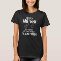 I'M YOUR MOTHER .. I'M ALWAYS RIGHT