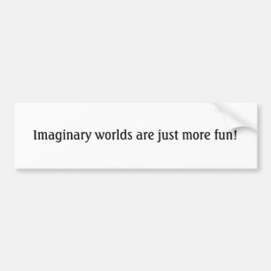 Imaginary worlds are just more fun! bumper sticker