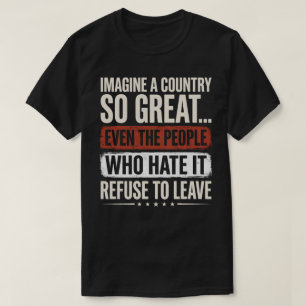 Imagine A Country So Great Even The People Who Hat T-Shirt