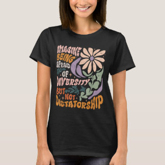 Imagine Being Afraid Of Diversity But Not Dictator T-Shirt