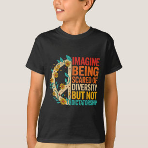 Imagine Being Scared Of Diversity But Not Dictator T-Shirt