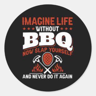 Imagine Life Without Bbq Now Slap Yourself And Nev Classic Round Sticker