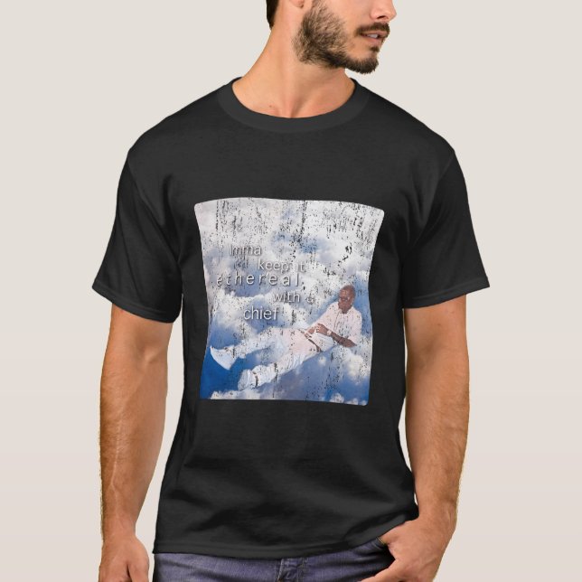 Imma Keep It Ethereal With U Chief Memes Shirt Fun (Front)
