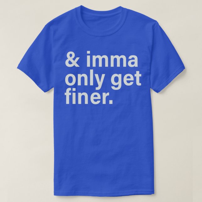 imma only get finer 2 T-Shirt (Design Front)