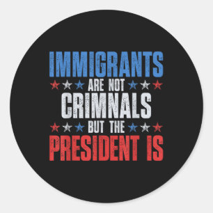 Immigrants Are Not Criminals But The President Is  Classic Round Sticker