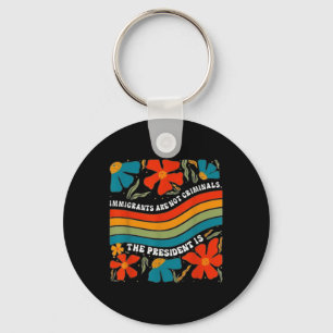 Immigrants Are Not Criminals But The President Is  Keychain