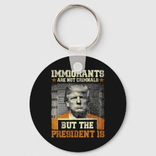 Immigrants Are Not Criminals But The President Is Keychain