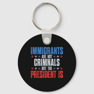 Immigrants Are Not Criminals But The President Is  Keychain